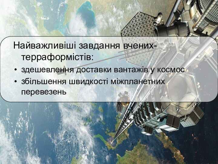 Найважливіші завдання вчених-терраформістів: здешевлення доставки вантажів у космос збільшення швидкості міжпланетних перевезень