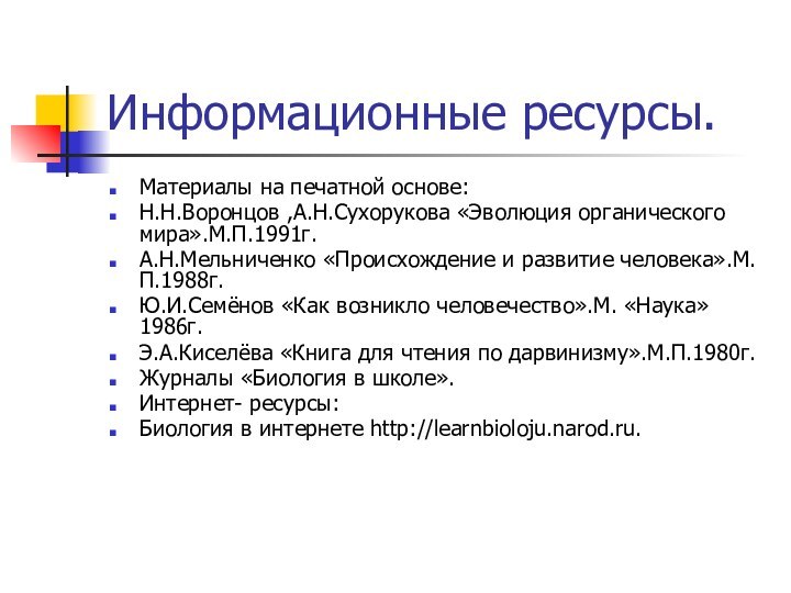 Информационные ресурсы.Материалы на печатной основе:Н.Н.Воронцов ,А.Н.Сухорукова «Эволюция органического мира».М.П.1991г.А.Н.Мельниченко «Происхождение и развитие