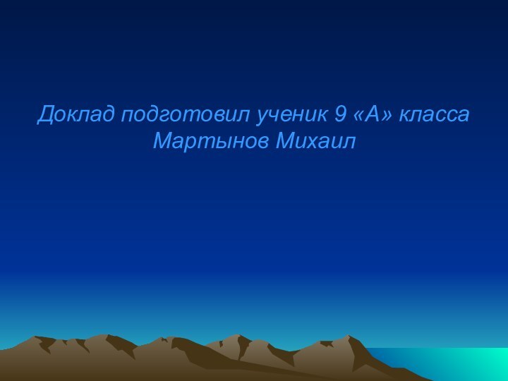 Доклад подготовил ученик 9 «А» класса Мартынов Михаил