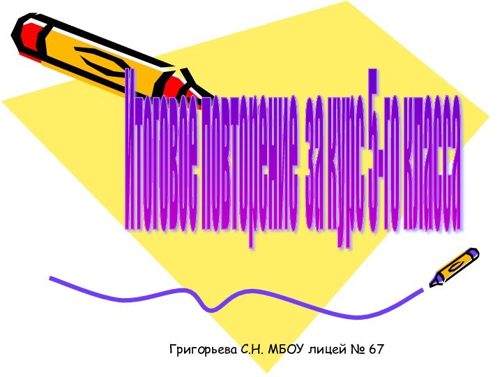 Итоговое повторение за курс 5-го класса Григорьева С.Н. МБОУ лицей № 67