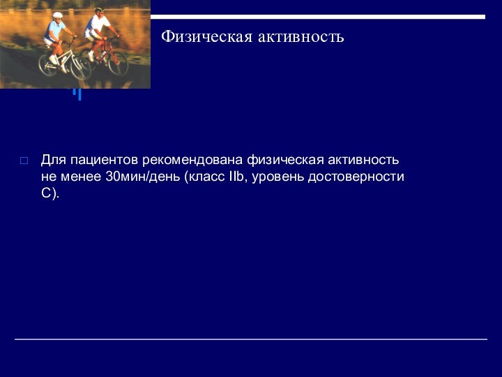 Физическая активностьДля пациентов рекомендована физическая активность не менее 30мин/день (класс ІІb, уровень достоверности С).