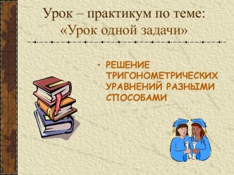 Урок одной задачи. Решение тригонометрических уравнений разными способами