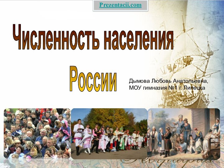 Численность населенияРоссииДымова Любовь Анатольевна, МОУ гимназия №1 г. ЛипецкаPrezentacii.com