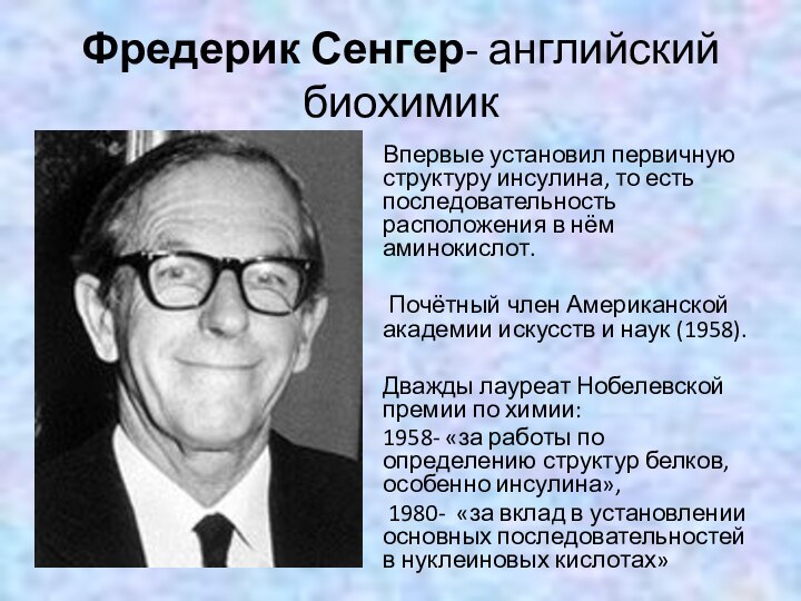 Фредерик Сенгер- английский биохимикВпервые установил первичную структуру инсулина, то есть последовательность расположения