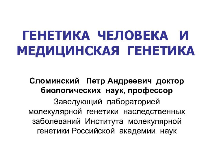 ГЕНЕТИКА ЧЕЛОВЕКА  И МЕДИЦИНСКАЯ ГЕНЕТИКА Сломинский  Петр Андреевич доктор биологических