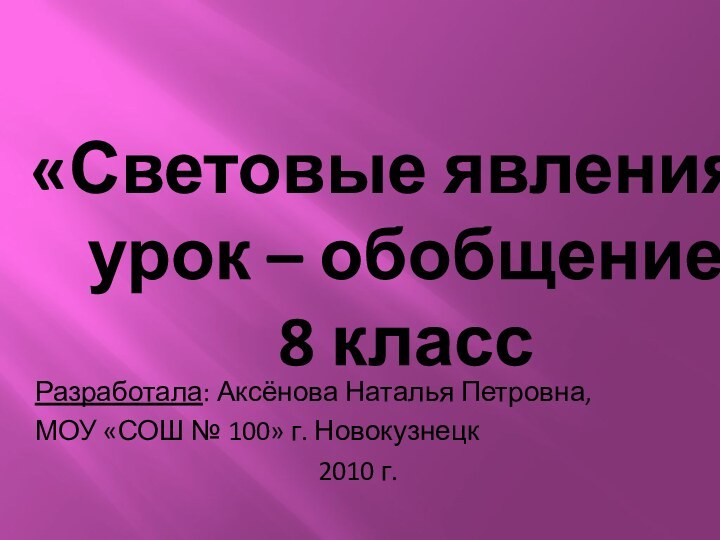 «Световые явления» урок – обобщение 8 классРазработала: Аксёнова Наталья Петровна,МОУ «СОШ №