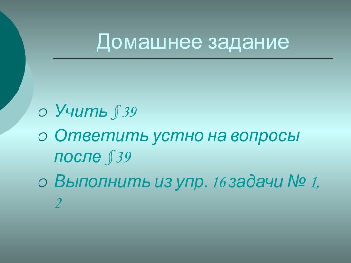 Домашнее заданиеУчить § 39Ответить устно на вопросы после § 39Выполнить из упр.