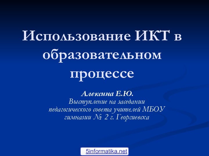 Использование ИКТ в образовательном процессе Алексина Е.Ю. Выступление на заседании  педагогического