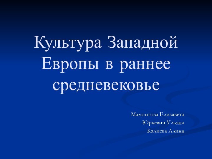 Культура Западной Европы в раннее средневековьеМамонтова ЕлизаветаЮркевич УльянаКалиева Алина