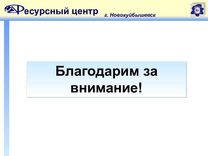 Благодарим за внимание!есурсный центрг. Новокуйбышевск