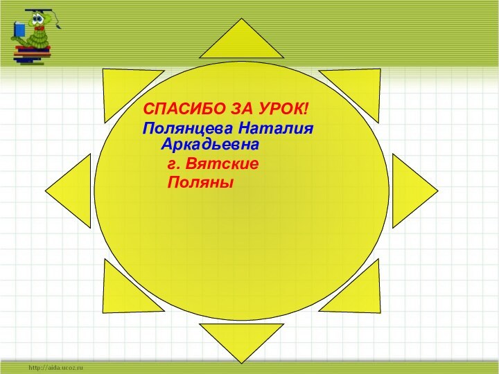 СПАСИБО ЗА УРОК!Полянцева Наталия Аркадьевна	г. Вятские 	Поляны
