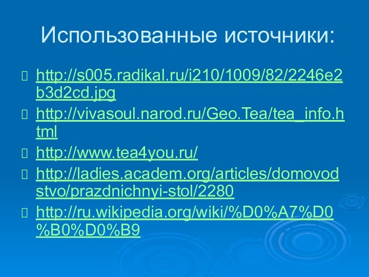 Использованные источники:http://s005.radikal.ru/i210/1009/82/2246e2b3d2cd.jpghttp://vivasoul.narod.ru/Geo.Tea/tea_info.htmlhttp://www.tea4you.ru/http://ladies.academ.org/articles/domovodstvo/prazdnichnyi-stol/2280http://ru.wikipedia.org/wiki/%D0%A7%D0%B0%D0%B9