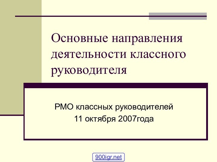 Основные направления деятельности классного руководителяРМО классных руководителей11 октября 2007года