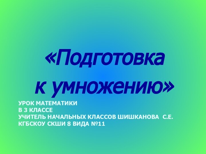 УРОК МАТЕМАТИКИ  В 3 КЛАССЕ УЧИТЕЛЬ НАЧАЛЬНЫХ КЛАССОВ ШИШКАНОВА С.Е. КГБСКОУ