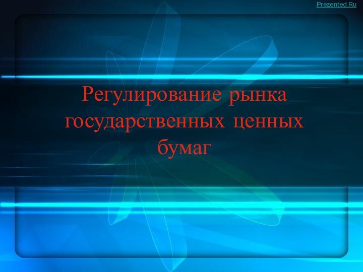 Регулирование рынка государственных ценных бумагPrezented.Ru