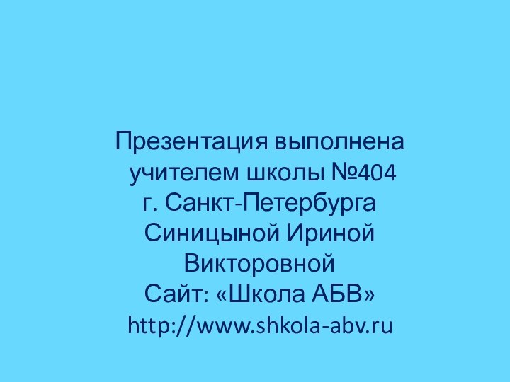 Презентация выполнена учителем школы №404 г. Санкт-ПетербургаСиницыной Ириной ВикторовнойСайт: «Школа АБВ»http://www.shkola-abv.ru