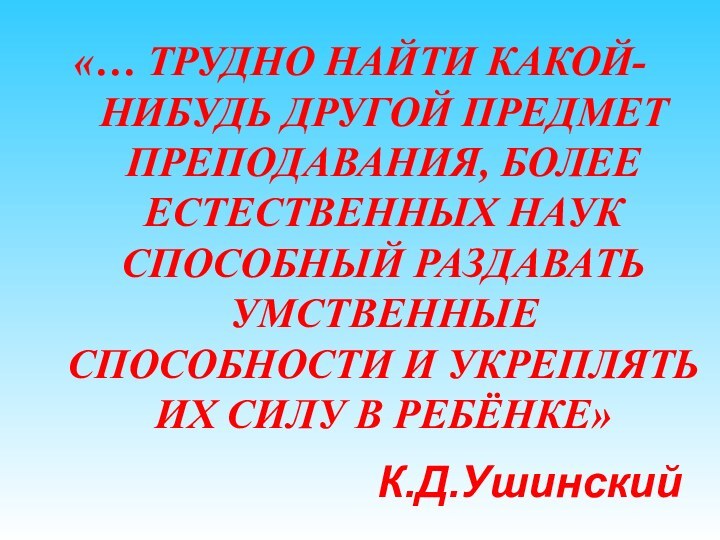 «… ТРУДНО НАЙТИ КАКОЙ-НИБУДЬ ДРУГОЙ ПРЕДМЕТ ПРЕПОДАВАНИЯ, БОЛЕЕ ЕСТЕСТВЕННЫХ НАУК СПОСОБНЫЙ РАЗДАВАТЬ