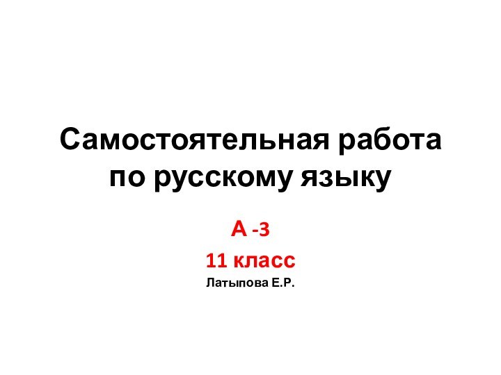 Самостоятельная работа по русскому языкуА -311 классЛатыпова Е.Р.