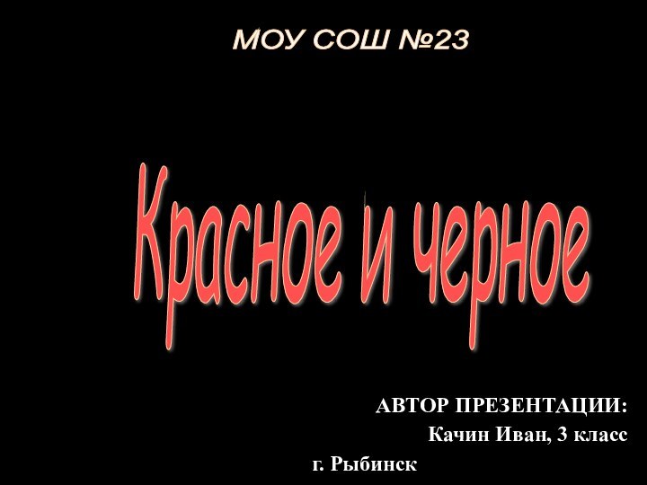 Красное и черное МОУ СОШ №23 АВТОР ПРЕЗЕНТАЦИИ: Качин Иван, 3 класс г. Рыбинск