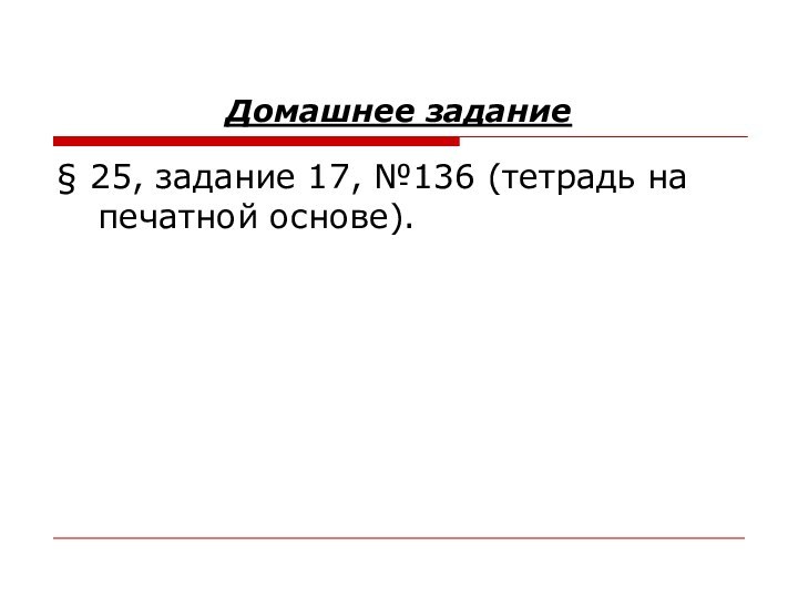 Домашнее задание§ 25, задание 17, №136 (тетрадь на печатной основе).