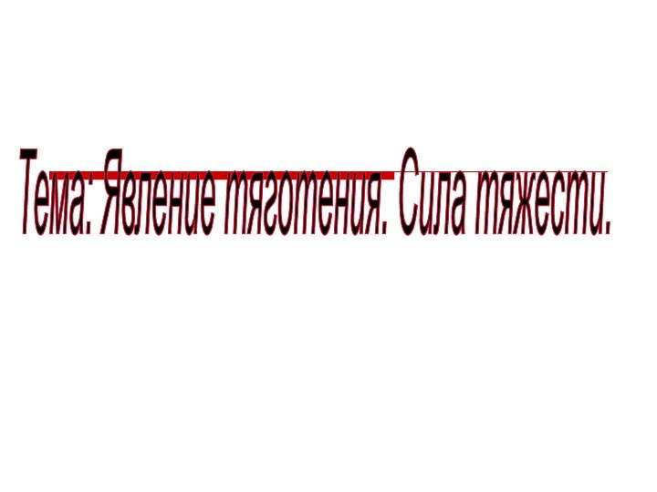 Тема: Явление тяготения. Сила тяжести.