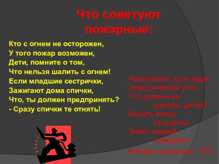 Что советуют  пожарные:Кто с огнем не осторожен, У того пожар возможен,Дети,