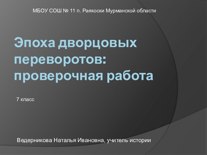 Эпоха дворцовых переворотов: проверочная работаВедерникова Наталья Ивановна, учитель истории 7 классМБОУ СОШ