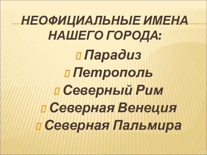 НЕОФИЦИАЛЬНЫЕ ИМЕНА НАШЕГО ГОРОДА:ПарадизПетропольСеверный РимСеверная ВенецияСеверная Пальмира