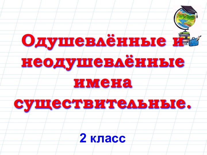 Одушевлённые и неодушевлённые имена существительные.2 класс