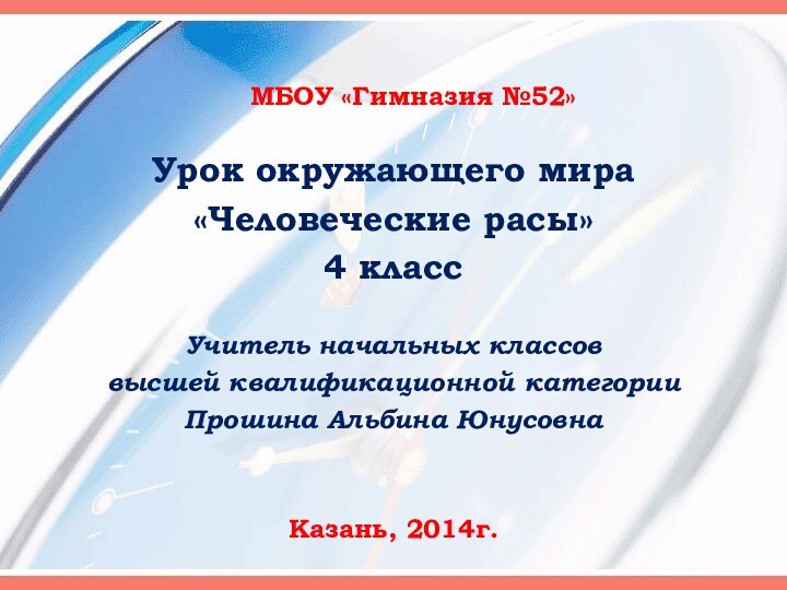 МБОУ «Гимназия №52»Урок окружающего мира«Человеческие расы»4 классУчитель начальных классов высшей квалификационной категории Прошина Альбина ЮнусовнаКазань, 2014г.