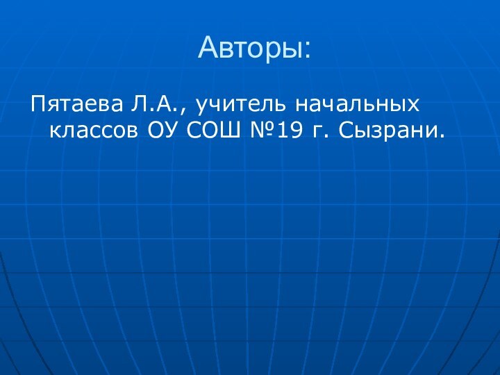 Авторы:Пятаева Л.А., учитель начальных классов ОУ СОШ №19 г. Сызрани.