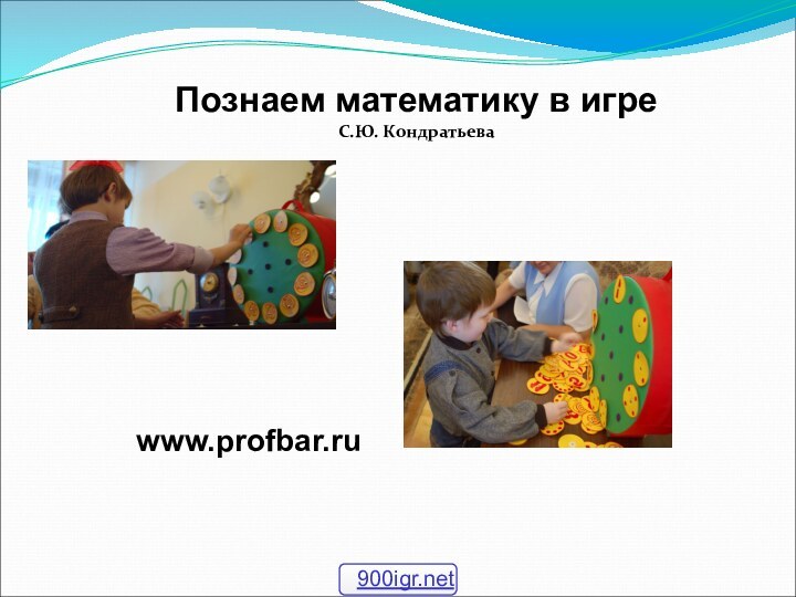 Познаем математику в игреС.Ю. Кондратьеваwww.profbar.ru