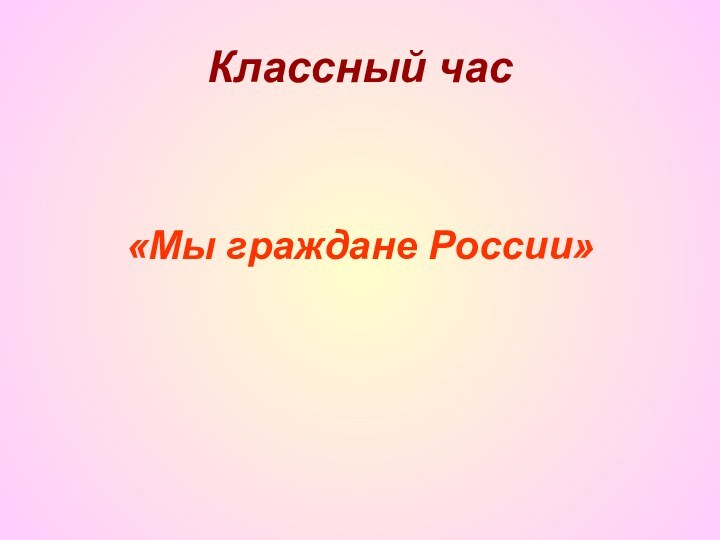 Классный час«Мы граждане России»