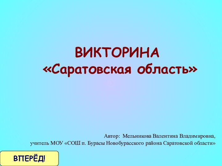 ВИКТОРИНА   «Саратовская область»Автор: Мельникова Валентина Владимировна,учитель МОУ «СОШ п. Бурасы Новобурасского района Саратовской области»ВПЕРЁД!