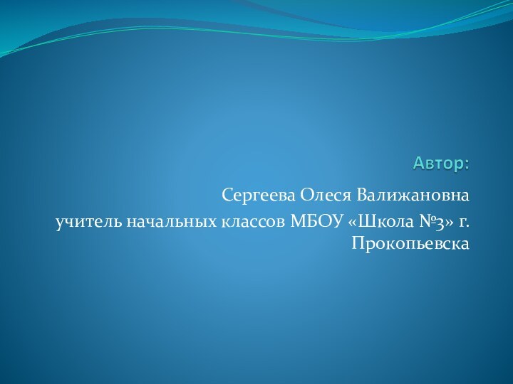 Сергеева Олеся Валижановнаучитель начальных классов МБОУ «Школа №3» г. Прокопьевска