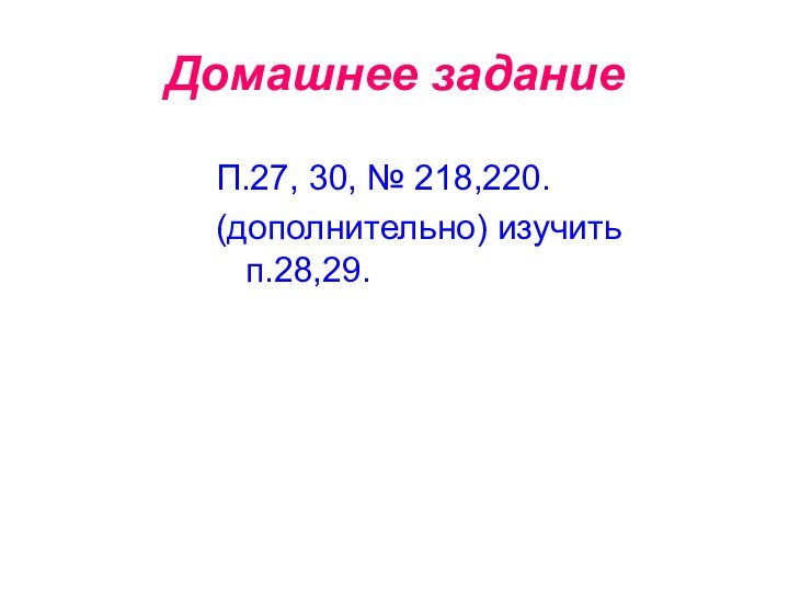 Домашнее заданиеП.27, 30, № 218,220. (дополнительно) изучить п.28,29.