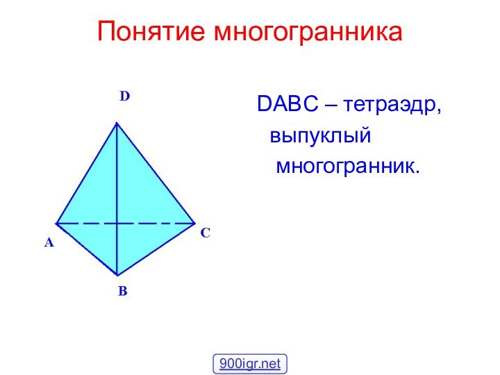 Понятие многогранника DABC – тетраэдр,  выпуклый   многогранник.