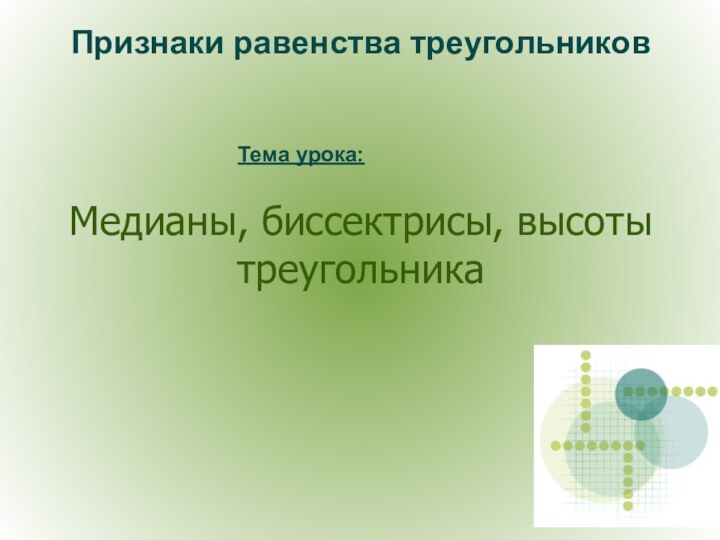 Медианы, биссектрисы, высоты треугольникаПризнаки равенства треугольниковТема урока: