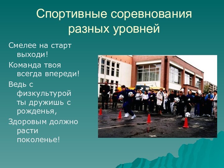 Спортивные соревнования разных уровнейСмелее на старт выходи!Команда твоя всегда впереди!Ведь с физкультурой