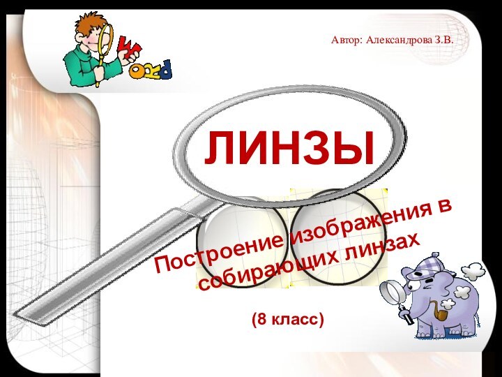 ЛИНЗЫПостроение изображения в собирающих линзахАвтор: Александрова З.В. (8 класс)