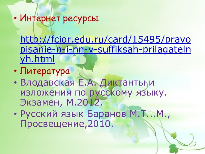 Интернет ресурсы http://fcior.edu.ru/card/15495/pravopisanie-n-i-nn-v-suffiksah-prilagatelnyh.htmlЛитератураВлодавская Е.А. Диктанты и изложения по русскому языку.Экзамен, М.2012.Русский язык Баранов М.Т...М.,Просвещение,2010.