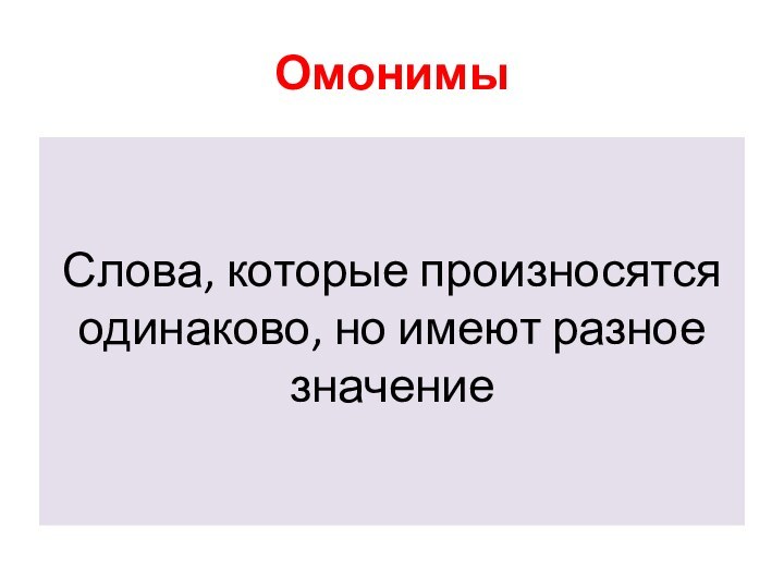 Омонимы Слова, которые произносятся одинаково, но имеют разное значение