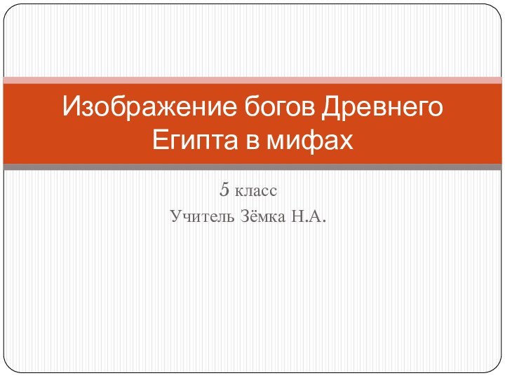 5 классУчитель Зёмка Н.А.Изображение богов Древнего Египта в мифах