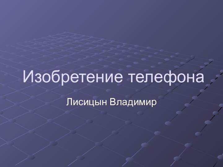 Изобретение телефонаЛисицын Владимир