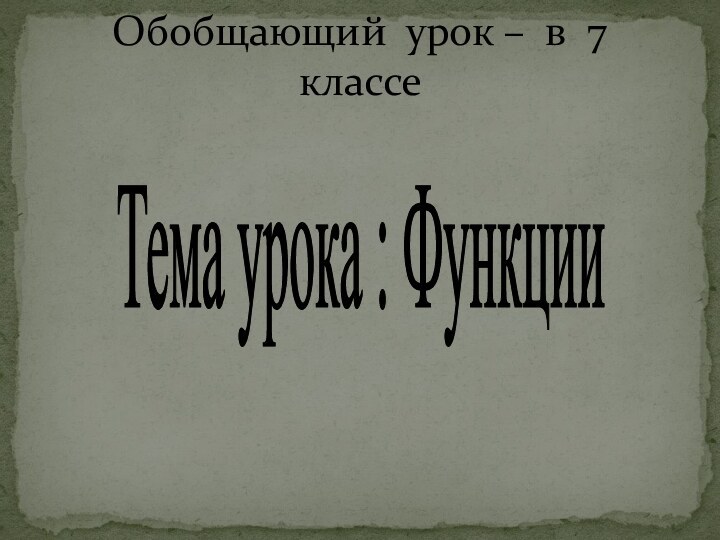 Обобщающий урок – в 7 классеТема урока : Функции