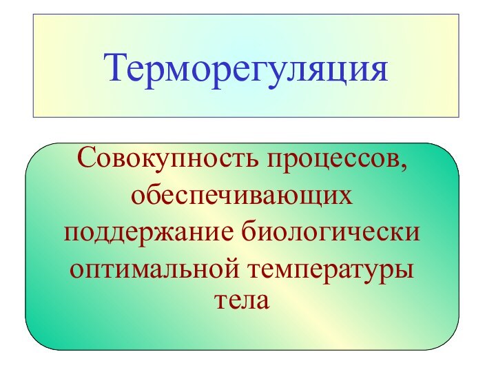 ТерморегуляцияСовокупность процессов, обеспечивающихподдержание биологически оптимальной температуры тела