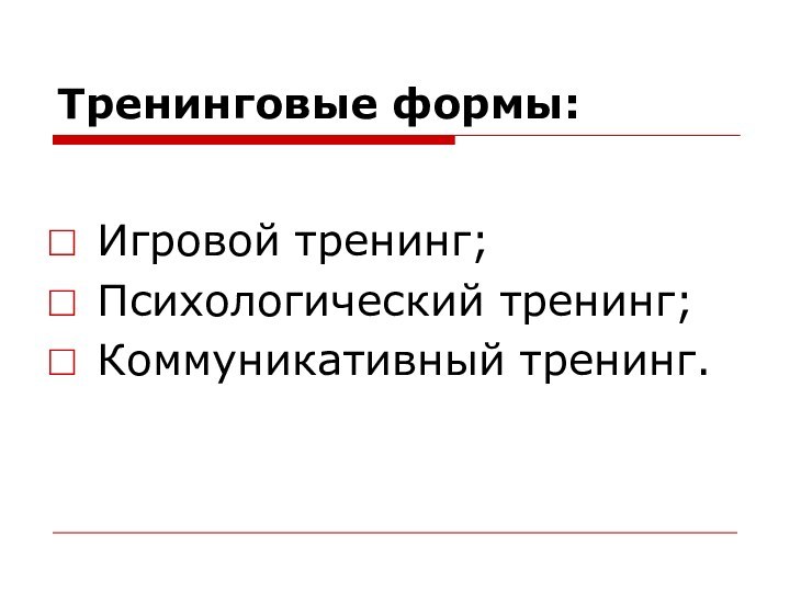 Тренинговые формы:Игровой тренинг;Психологический тренинг; Коммуникативный тренинг.