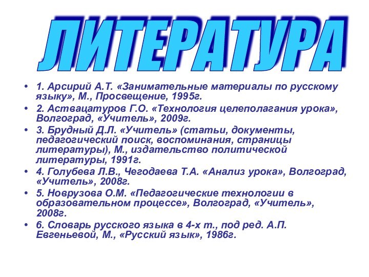 ЛИТЕРАТУРА 1. Арсирий А.Т. «Занимательные материалы по русскому языку», М., Просвещение, 1995г.2.