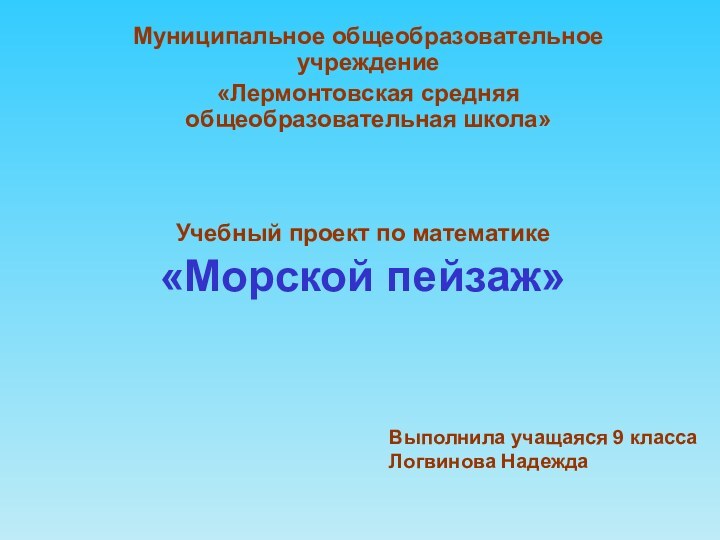 Учебный проект по математике  «Морской пейзаж»Муниципальное общеобразовательное учреждение«Лермонтовская средняя общеобразовательная школа»Выполнила