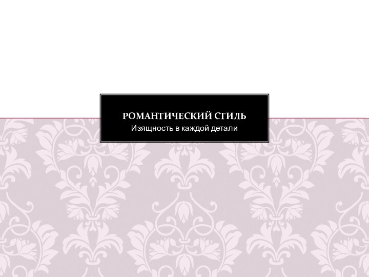 Изящность в каждой деталиРОМАНТИЧЕСКИЙ СТИЛЬ